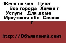 Жена на час › Цена ­ 3 000 - Все города, Химки г. Услуги » Для дома   . Иркутская обл.,Саянск г.